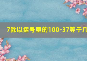 7除以括号里的100-37等于几