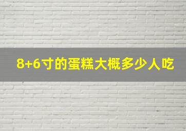 8+6寸的蛋糕大概多少人吃