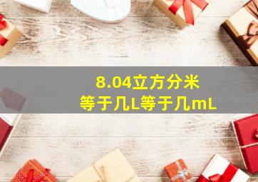 8.04立方分米等于几L等于几mL