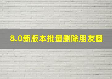 8.0新版本批量删除朋友圈