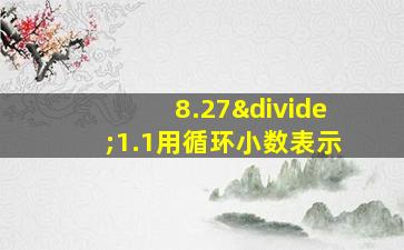 8.27÷1.1用循环小数表示