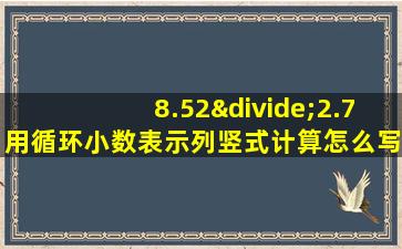 8.52÷2.7用循环小数表示列竖式计算怎么写