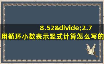 8.52÷2.7用循环小数表示竖式计算怎么写的