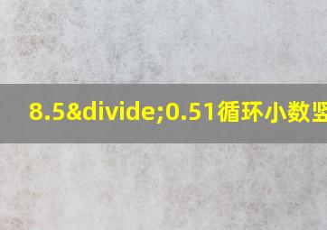 8.5÷0.51循环小数竖式