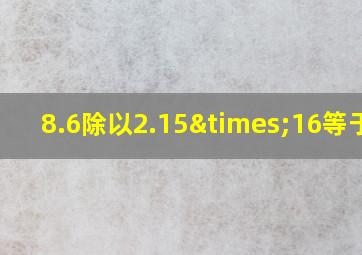 8.6除以2.15×16等于几