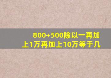 800+500除以一再加上1万再加上10万等于几