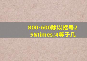 800-600除以括号25×4等于几