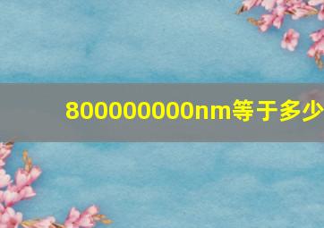 800000000nm等于多少m