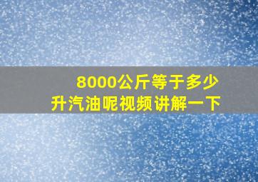 8000公斤等于多少升汽油呢视频讲解一下