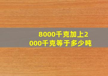 8000千克加上2000千克等于多少吨