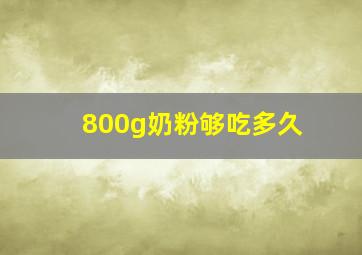 800g奶粉够吃多久