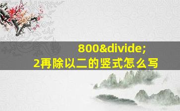 800÷2再除以二的竖式怎么写