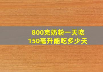 800克奶粉一天吃150毫升能吃多少天