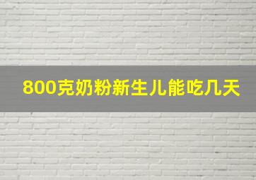 800克奶粉新生儿能吃几天