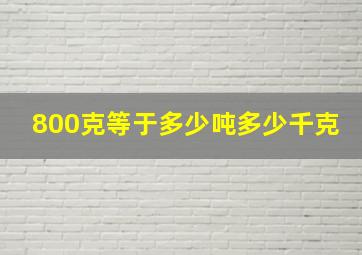 800克等于多少吨多少千克