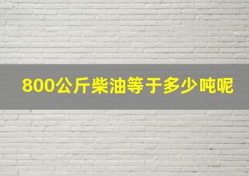 800公斤柴油等于多少吨呢