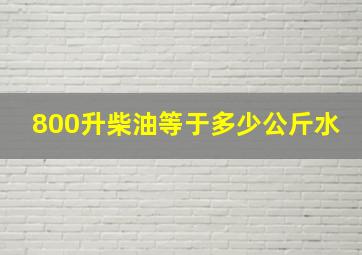 800升柴油等于多少公斤水