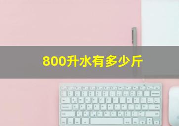 800升水有多少斤