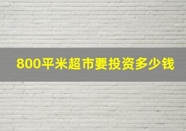 800平米超市要投资多少钱