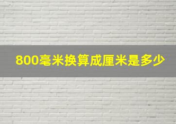 800毫米换算成厘米是多少