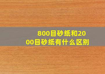 800目砂纸和2000目砂纸有什么区别