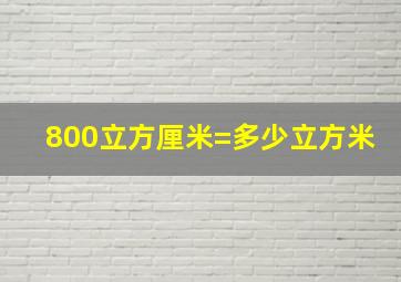 800立方厘米=多少立方米