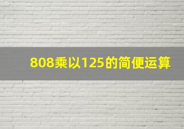 808乘以125的简便运算