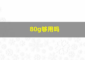 80g够用吗