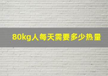 80kg人每天需要多少热量