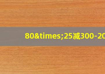 80×25减300-200