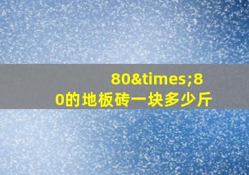 80×80的地板砖一块多少斤