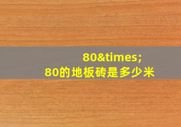 80×80的地板砖是多少米