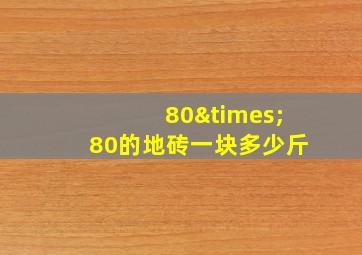 80×80的地砖一块多少斤