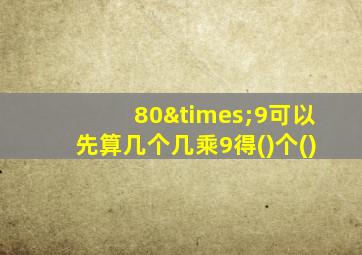 80×9可以先算几个几乘9得()个()