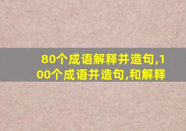 80个成语解释并造句,100个成语并造句,和解释