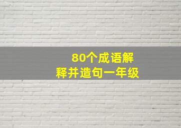 80个成语解释并造句一年级