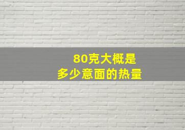 80克大概是多少意面的热量