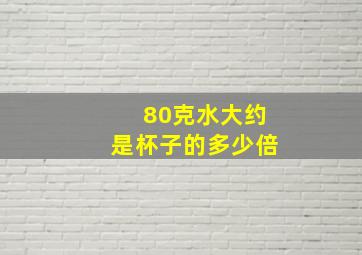 80克水大约是杯子的多少倍