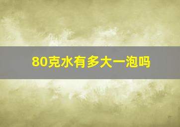 80克水有多大一泡吗