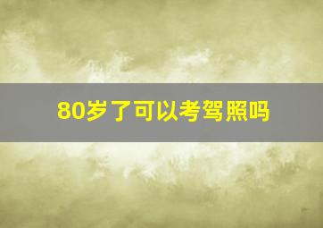 80岁了可以考驾照吗