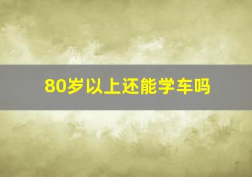 80岁以上还能学车吗