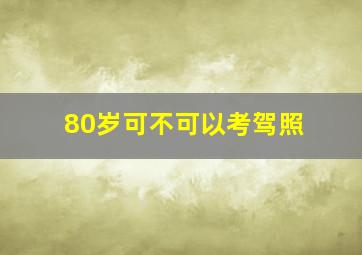 80岁可不可以考驾照