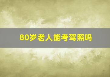 80岁老人能考驾照吗