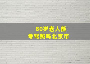 80岁老人能考驾照吗北京市