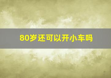 80岁还可以开小车吗