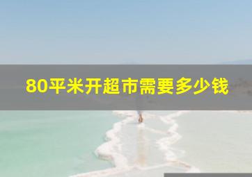 80平米开超市需要多少钱