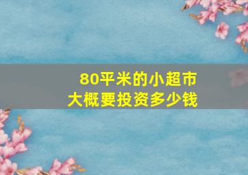 80平米的小超市大概要投资多少钱