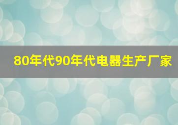 80年代90年代电器生产厂家