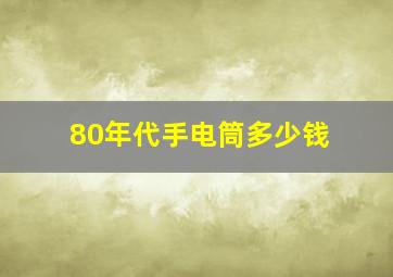 80年代手电筒多少钱