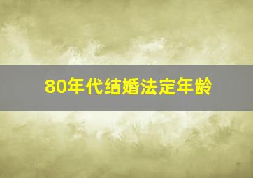 80年代结婚法定年龄